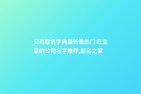 公司取名字典最新最热门 旺生意的公司名字推荐,起名之家-第1张-公司起名-玄机派